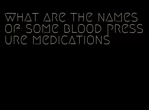 what are the names of some blood pressure medications