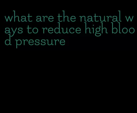 what are the natural ways to reduce high blood pressure