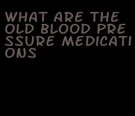 what are the old blood pressure medications