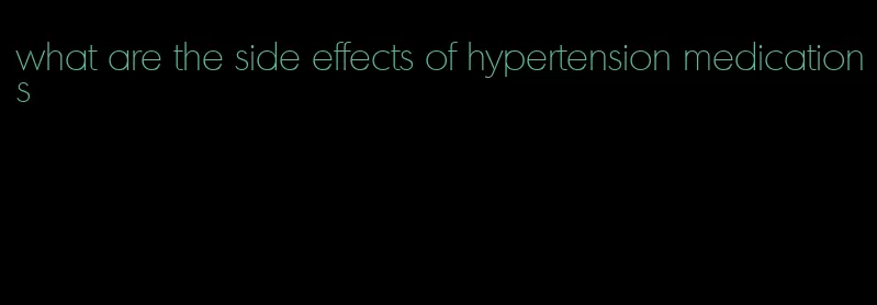 what are the side effects of hypertension medications