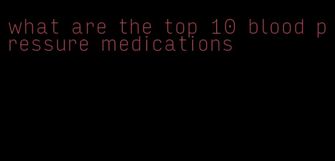 what are the top 10 blood pressure medications