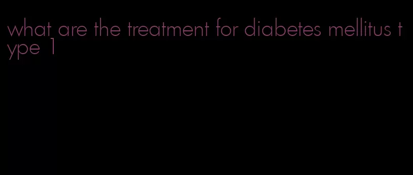 what are the treatment for diabetes mellitus type 1