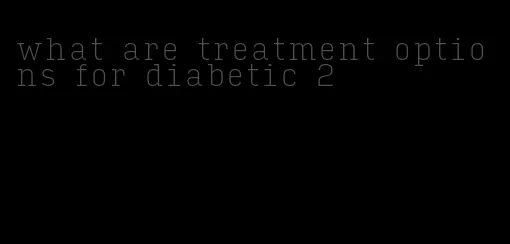 what are treatment options for diabetic 2