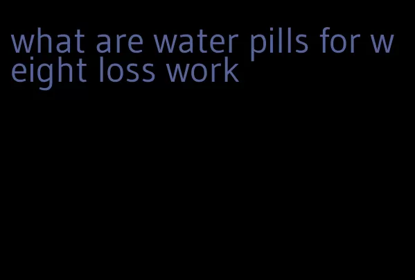 what are water pills for weight loss work