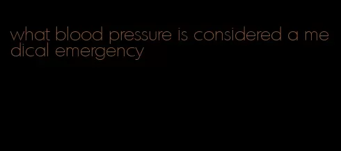 what blood pressure is considered a medical emergency