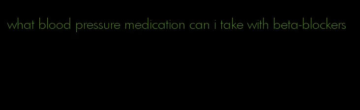 what blood pressure medication can i take with beta-blockers