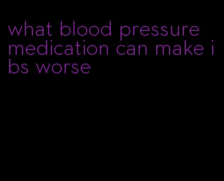 what blood pressure medication can make ibs worse