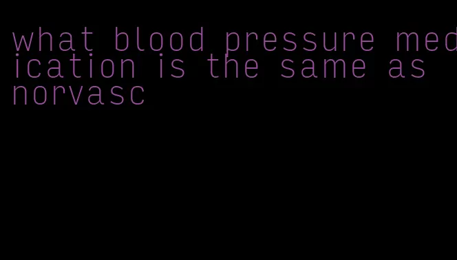 what blood pressure medication is the same as norvasc