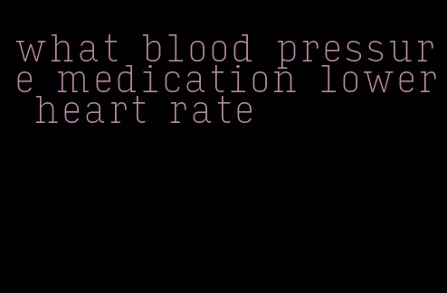 what blood pressure medication lower heart rate