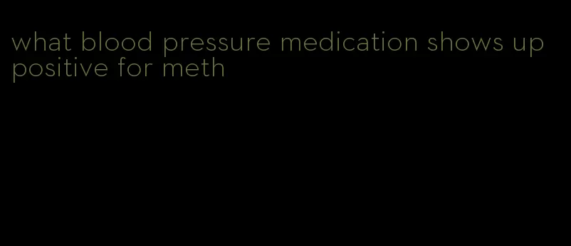 what blood pressure medication shows up positive for meth