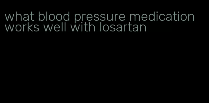 what blood pressure medication works well with losartan