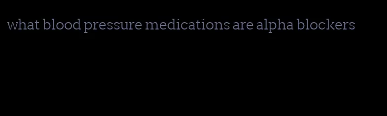 what blood pressure medications are alpha blockers