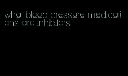 what blood pressure medications are inhibitors