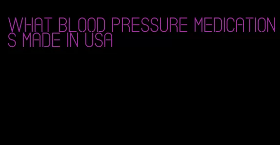 what blood pressure medications made in usa