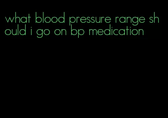 what blood pressure range should i go on bp medication