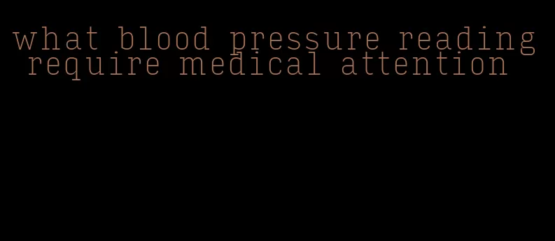 what blood pressure reading require medical attention