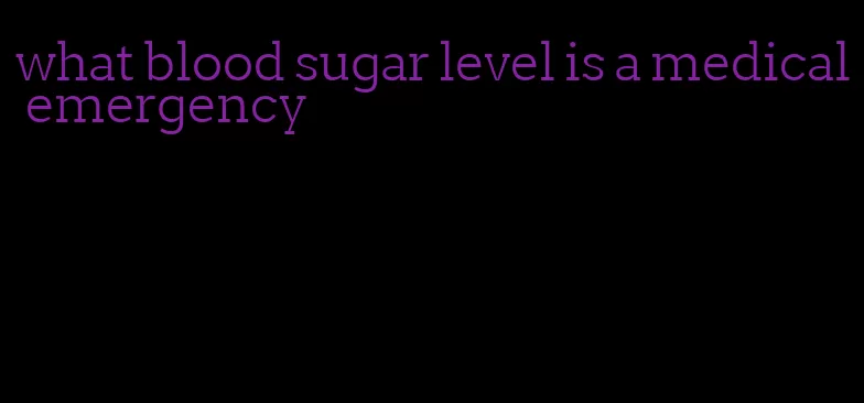 what blood sugar level is a medical emergency