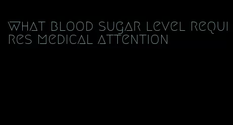 what blood sugar level requires medical attention