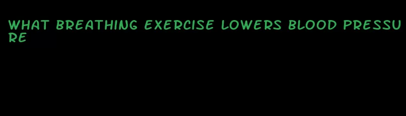 what breathing exercise lowers blood pressure