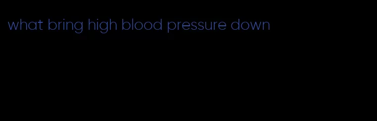 what bring high blood pressure down