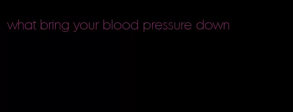 what bring your blood pressure down