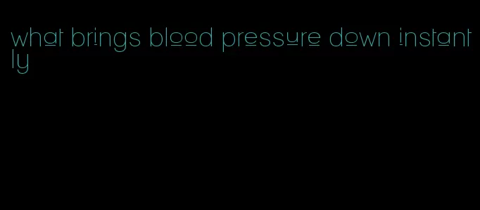 what brings blood pressure down instantly