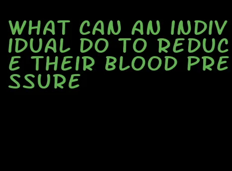 what can an individual do to reduce their blood pressure