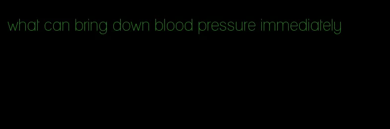 what can bring down blood pressure immediately