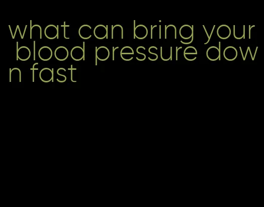 what can bring your blood pressure down fast