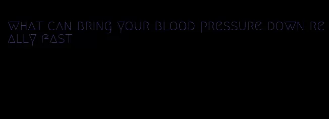 what can bring your blood pressure down really fast