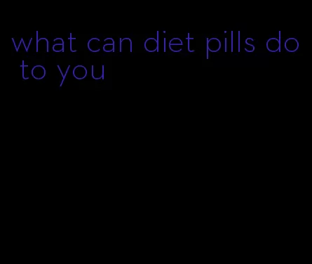 what can diet pills do to you