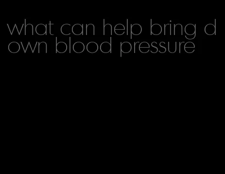 what can help bring down blood pressure