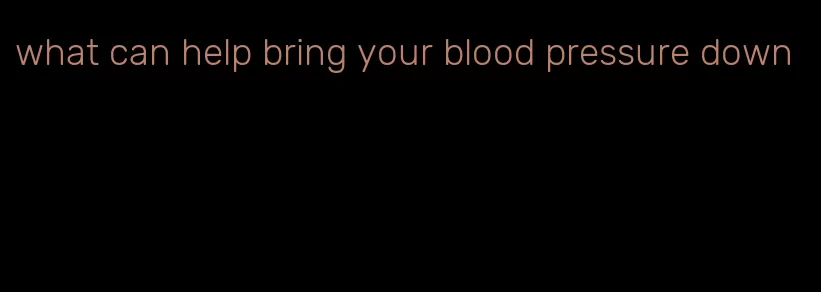 what can help bring your blood pressure down