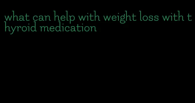 what can help with weight loss with thyroid medication