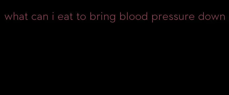 what can i eat to bring blood pressure down