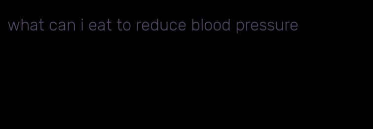what can i eat to reduce blood pressure