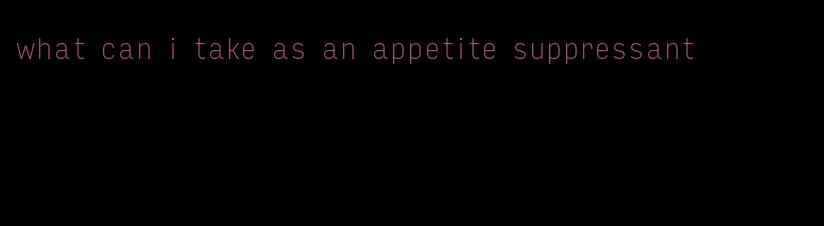 what can i take as an appetite suppressant