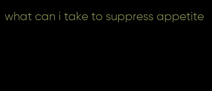 what can i take to suppress appetite