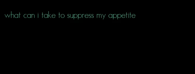 what can i take to suppress my appetite