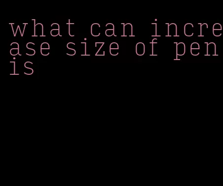 what can increase size of penis