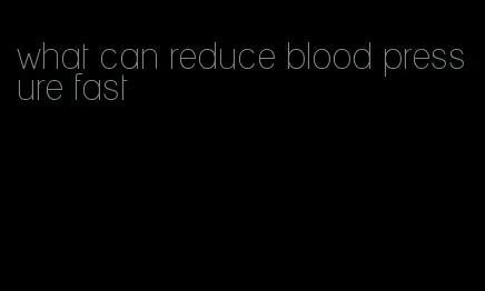 what can reduce blood pressure fast