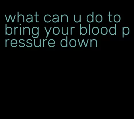 what can u do to bring your blood pressure down