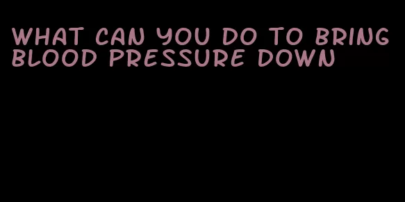 what can you do to bring blood pressure down