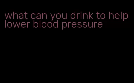 what can you drink to help lower blood pressure