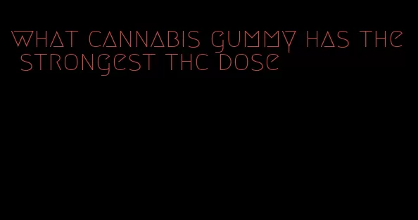 what cannabis gummy has the strongest thc dose