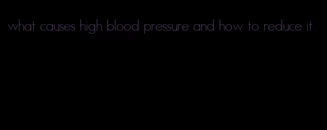 what causes high blood pressure and how to reduce it