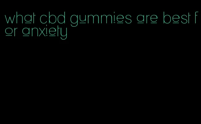 what cbd gummies are best for anxiety