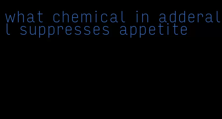 what chemical in adderall suppresses appetite