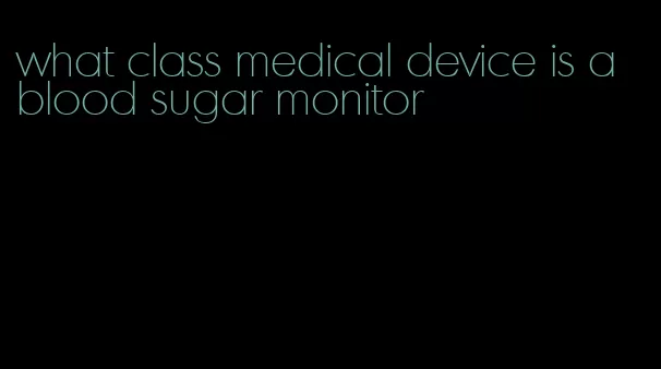 what class medical device is a blood sugar monitor