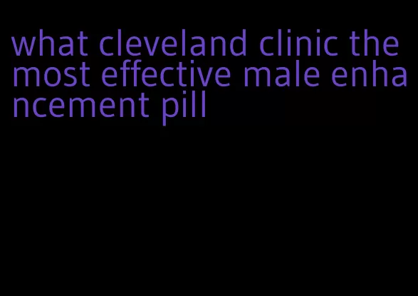 what cleveland clinic the most effective male enhancement pill